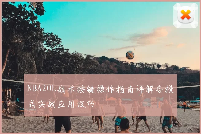 NBA2OL战术按键操作指南详解各模式实战应用技巧