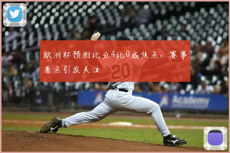 欧洲杯预测比分4比0成焦点，赛事看点引发关注