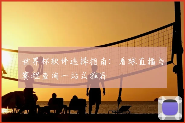 世界杯软件选择指南:看球直播与赛程查询一站式推荐