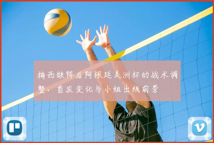 梅西缺阵后阿根廷美洲杯的战术调整、首发变化与小组出线前景