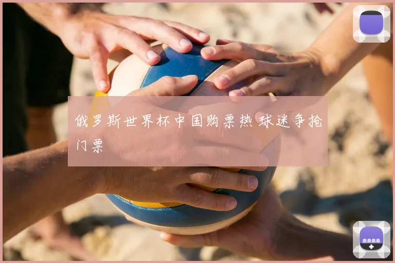 俄罗斯世界杯中国购票热 球迷争抢门票