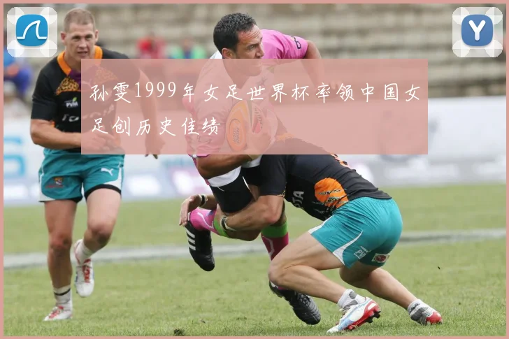 孙雯1999年女足世界杯率领中国女足创历史佳绩