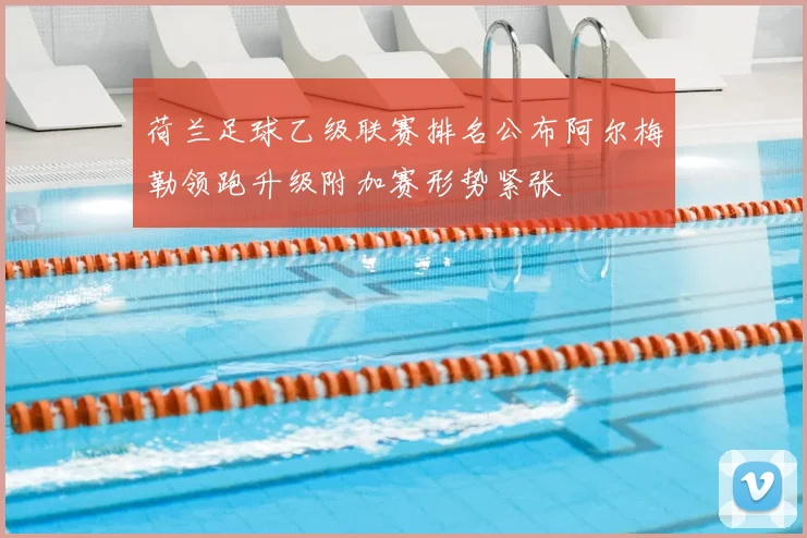荷兰足球乙级联赛排名公布阿尔梅勒领跑升级附加赛形势紧张