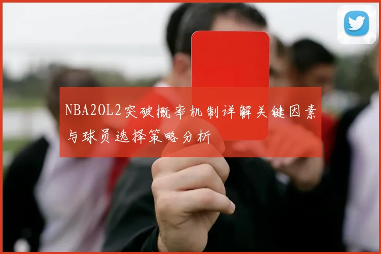 NBA2OL2突破概率机制详解关键因素与球员选择策略分析