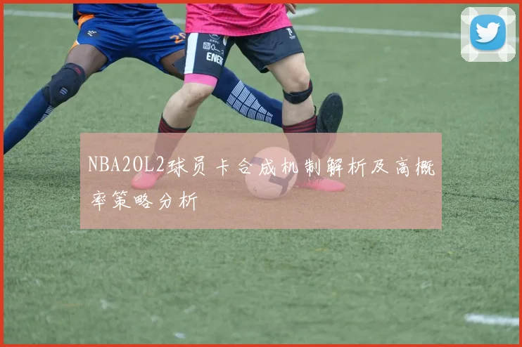 NBA2OL2球员卡合成机制解析及高概率策略分析