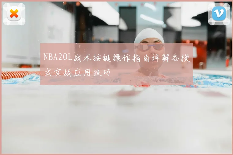 NBA2OL战术按键操作指南详解各模式实战应用技巧