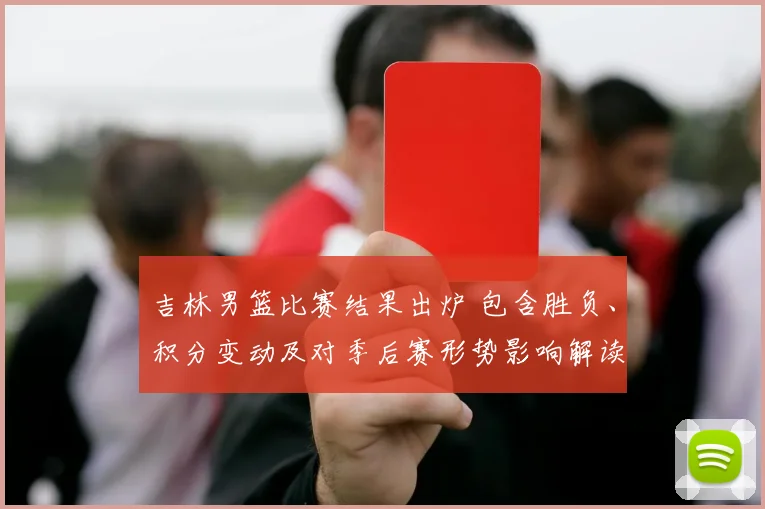 吉林男篮比赛结果出炉 包含胜负、积分变动及对季后赛形势影响解读